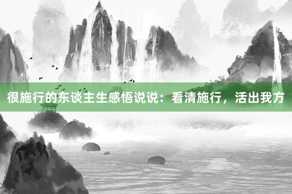 很施行的东谈主生感悟说说：看清施行，活出我方