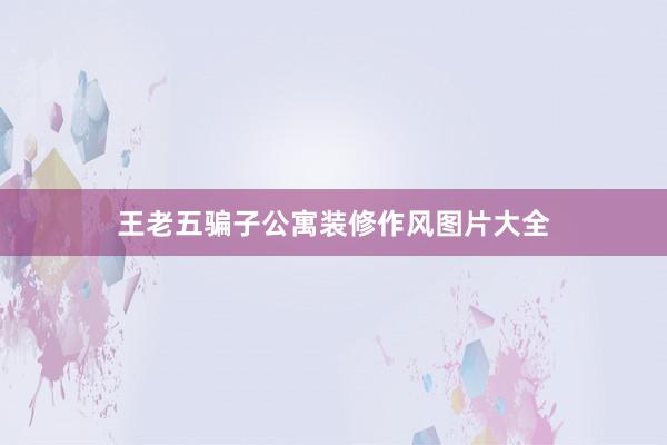 王老五骗子公寓装修作风图片大全