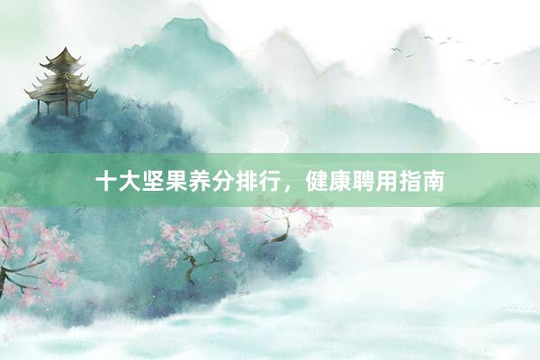 十大坚果养分排行，健康聘用指南
