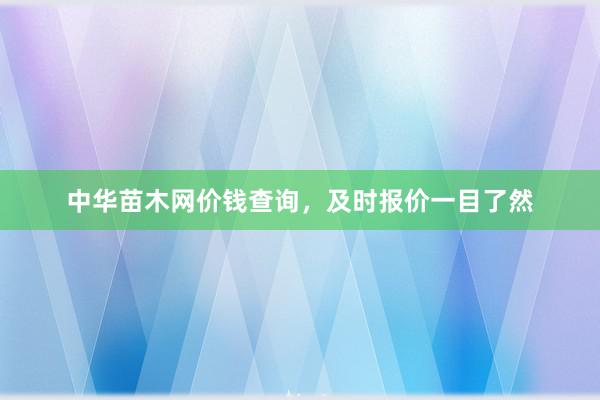 中华苗木网价钱查询，及时报价一目了然