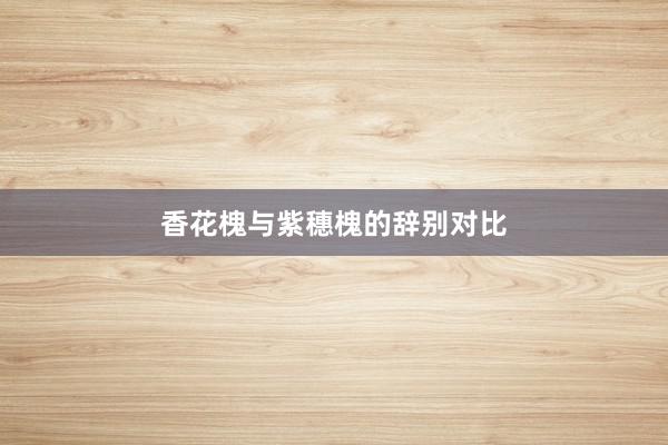 香花槐与紫穗槐的辞别对比