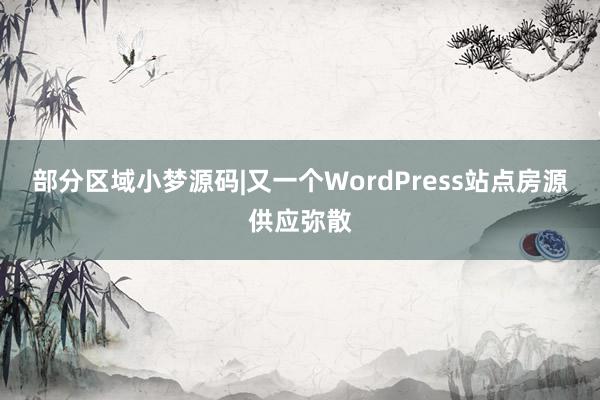 部分区域小梦源码|又一个WordPress站点房源供应弥散