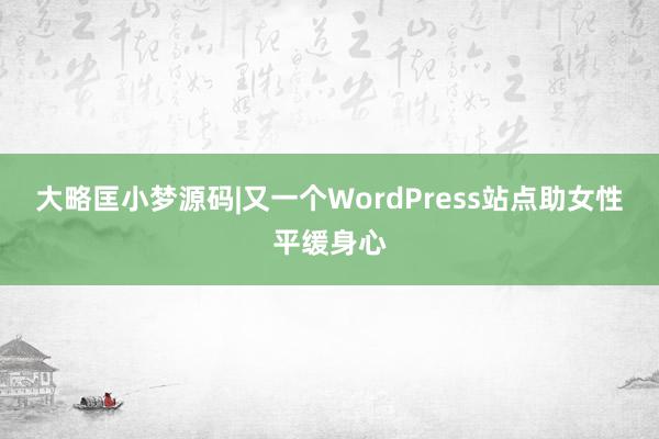 大略匡小梦源码|又一个WordPress站点助女性平缓身心