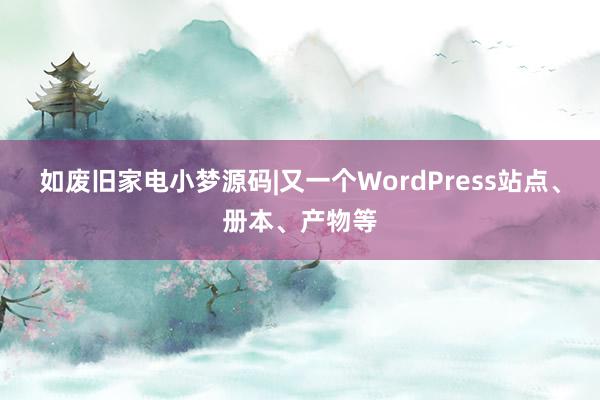 如废旧家电小梦源码|又一个WordPress站点、册本、产物等