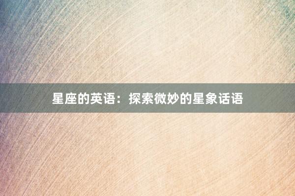 星座的英语：探索微妙的星象话语