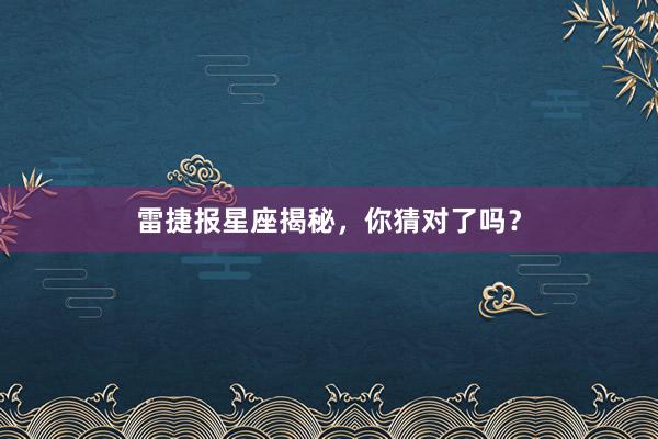 雷捷报星座揭秘，你猜对了吗？